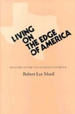 Living on the Edge of America: At Home on the Texas-Mexico Border - Robert Lee Maril