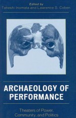 Archaeology of Performance: Theaters of Power, Community, and Politics - Takeshi Inomata