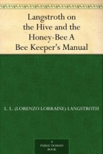 Langstroth on the Hive and the Honey-Bee A Bee Keeper's Manual - L. L. (Lorenzo Lorraine) Langstroth