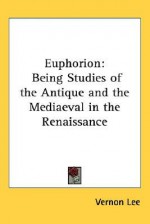 Euphorion: Being Studies of the Antique and the Mediaeval in the Renaissance - Vernon Lee