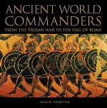 Ancient World Commanders: From the Trojan War to the Fall of Rome - Angus Konstam