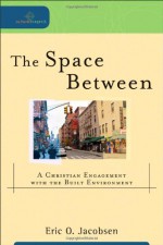 Space Between, The: A Christian Engagement with the Built Environment - Eric O. Jacobsen