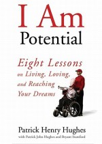 I Am Potential: Eight Lessons on Living, Loving, and Reaching Your Dreams - Patrick John Hughes, Bryant Stamford, Paul Michael Garcia, Malcolm Hillgartner
