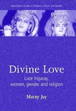 Divine Love: Luce Irigaray, Women, Gender, and Religion - Morny Joy