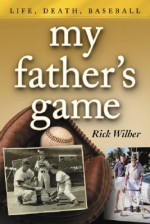 My Father's Game: Life, Death, Baseball - Rick Wilber