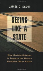 Seeing like a State : How Certain Schemes to Improve the Human Condition Have Failed (Yale ISPS Series) - James C. Scott