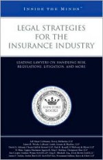 Legal Strategies for the Insurance Industry: Leading Lawyers on Handling Risk, Regulations, Litigation, and More (Inside the Minds) - Aspatore Books