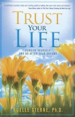 Trust Your Life: Forgive Yourself and Go After Your Dreams - Noelle Sterne