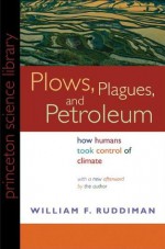 Plows, Plagues, and Petroleum: How Humans Took Control of Climate (New in Paper) (Princeton Science Library) - William F. Ruddiman