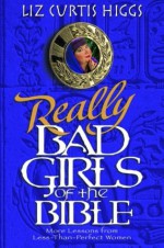 Really Bad Girls of the Bible: More Lessons from Less-Than-Perfect-Women - Liz Curtis Higgs