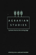 Agrarian Studies: Synthetic Work at the Cutting Edge - James C. Scott, Nina Bhatt
