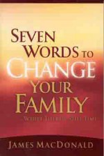 Seven Words to Change Your Family While There's Still Time - James MacDonald