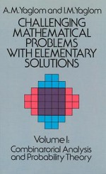 Challenging Mathematical Problems with Elementary Solutions, Vol. I - Akiva M. Yaglom, Isaak Moiseevich Yaglom