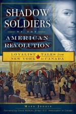 Shadow Soldiers of the American Revolution: Loyalist Tales from New York to Canada - Mark Jodoin, David Wilkins