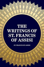 The Writings of St. Francis of Assisi - St. Francis of Assisi