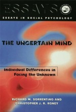The Uncertain Mind: Individual Differences in Facing the Unknown (Essays in Social Psychology) - Richard M. Sorrentino, Christopher J.R. Roney