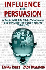 Persuasion: Influence And Persuasion: A Guide With 25+ Tricks To Influence and Persuade The Person You Are Talking To - Why You Must Understand Mind And ... Political History Political Science) - Emma Jones, Zach Raymond