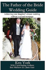 The Father of the Bride Wedding Guide - Ken York, Ben Malisow, Laura Auer