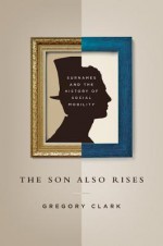 The Son Also Rises: Surnames and the History of Social Mobility - Gregory Clark