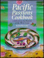 Pacific Passions Cookbook: Celebrating the Cuisine of the Pacific Northwest - Karen Barnaby