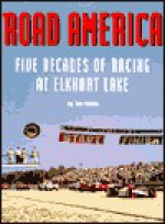 Road America: Five Decades of Racing at Elkhart Lake - Tom Schultz