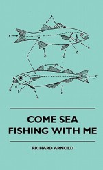Come Sea Fishing with Me Come Sea Fishing with Me - Richard Arnold