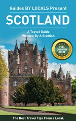 Scotland: By Locals - A Scotland Travel Guide Written By A Scottish: The Best Travel Tips About Where to Go and What to See in Scotland (Scotland Travel Guide, Scotland Travel, Scotland) - By Locals, Scotland