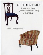 Upholstery in America and Europe from the Seventeenth Century to World War I - Edward S. Cooke Jr.