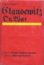 A Short Guide To Clausewitz On War - Carl von Clausewitz, Roger Ashley Leonard, Michael Howard
