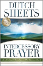 Intercessory Prayer: How God Can Use Your Prayers to Move Heaven and Earth - Dutch Sheets