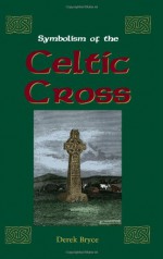 Symbolism of the Celtic Cross - Derek Bryce