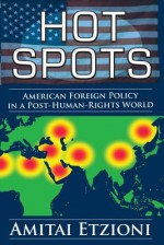 Hot Spots: American Foreign Policy in a Post-Human-Rights World - Amitai Etzioni