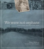 We Were Not Orphans: Stories from the Waco State Home - Sherry Matthews, Robert Draper