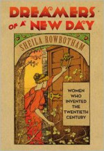Dreamers of a New Day: Women Who Invented the Twentieth Century - Sheila Rowbotham