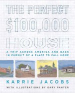 The Perfect $100,000 House: A Trip Across America and Back in Pursuit of a Place to Call Home - Karrie Jacobs, Gary Panter