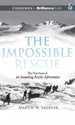 The Impossible Rescue: The True Story of an Amazing Arctic Adventure - Martin W Sandler, Malcolm Hillgartner
