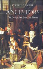 Ancestors: The Loving Family in Old Europe - Steven E. Ozment