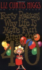 Forty Reasons Why Life Is More Fun After The Big 40 - Liz Curtis Higgs, Craig L. Blomberg, William W. Klein, Kermit Allen Ecklebarger, Robert L. Hubbard Jr.