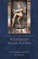 The Wisdom of Patanjali's Yoga Sutras: A New Translation and Guide by Ravi Ravindra - Ravi Ravindra