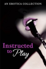 Instructed to Play - Rose de Fer, Heather Towne, Poppy St Vincent, Catherine Paulssen, Monica Belle, Rachel Randall, Giselle Renarde, Valerie Grey, Kathleen Tudor, Elizabeth Coldwell