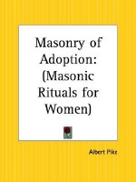 Masonry Of Adoption: Masonic Rituals For Women - Albert Pike