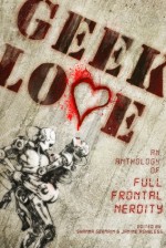 Geek Love: An Anthology of Full Frontal Nerdity - Shanna Germain, Janine Ashbless, Camille Alexa