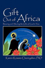 Gift Out of Africa: Bearing and Sharing the Gifts of God in You - Karen Kossie-Chernyshev