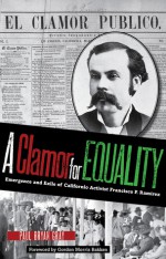 A Clamor for Equality: Emergence and Exile of Californio Activist Francisco P. Ramirez - Paul Bryan Gray, Gordon Morris Bakken