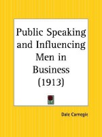 Public Speaking and Influencing Men in Business (From the author of 'How to Win Friends & Influence People') - Dale Carnegie
