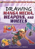 Drawing Manga Mecha, Weapons, and Wheels - Anna Southgate, Yishan Li