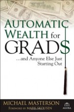 Automatic Wealth for Grads... and Anyone Else Just Starting Out (Agora Series) - Michael Masterson, Mark Skousen