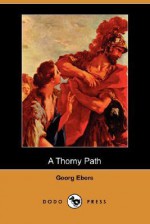 A Thorny Path (Dodo Press) - Georg Ebers