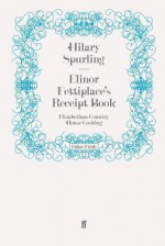 Elinor Fettiplace's Receipt Book - Hilary Spurling