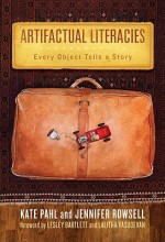 Artifactual Literacies: Every Object Tells a Story - Kate Pahl, Jennifer Rowsell